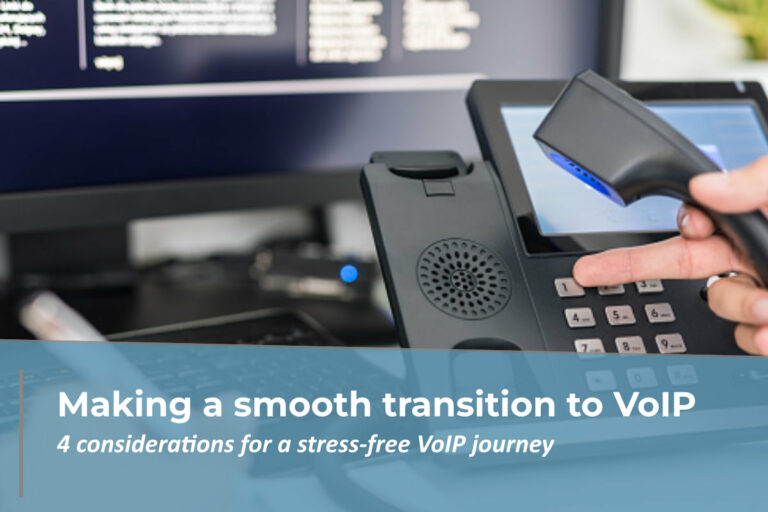 Making a smooth transition to VoIP – 4 considerations for a stress-free VoIP journey.