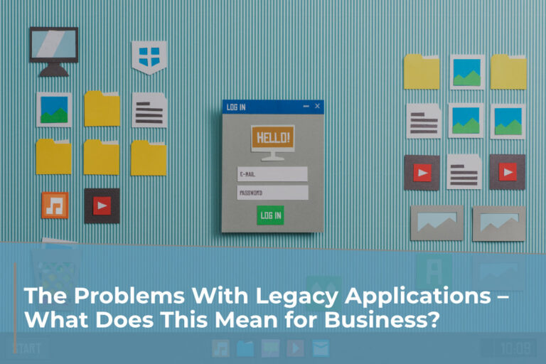 The Problems With Legacy Applications – What Does This Mean for Business?